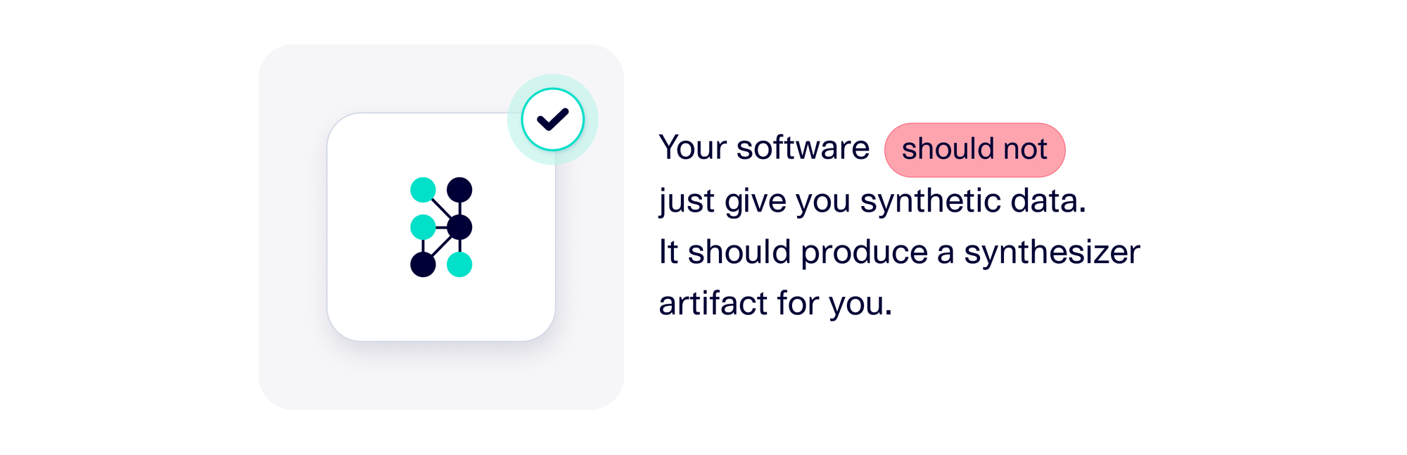 Your software should not just give you synthetic data. It should produce a synthesizer artifact for you.
